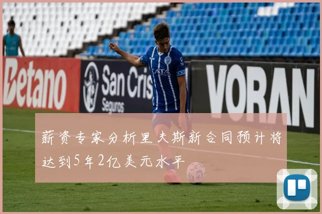 薪资专家分析里夫斯新合同预计将达到5年2亿美元水平