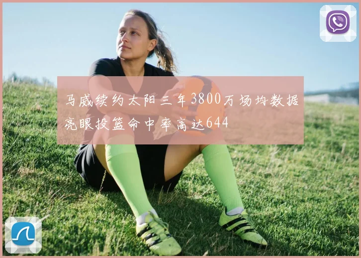 马威续约太阳三年3800万场均数据亮眼投篮命中率高达644
