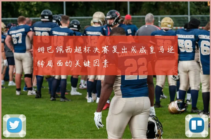 姆巴佩西超杯决赛复出或成皇马逆转局面的关键因素
