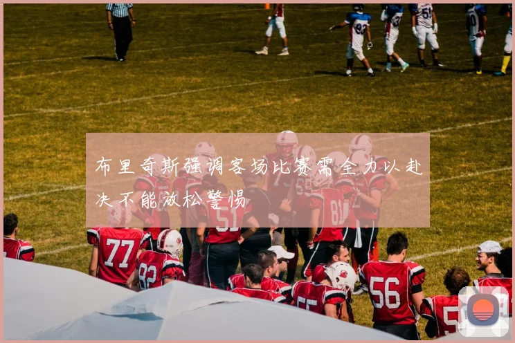 布里奇斯强调客场比赛需全力以赴决不能放松警惕
