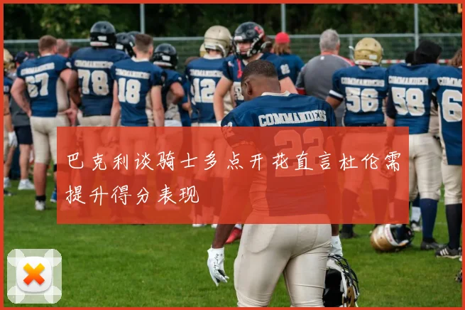 巴克利谈骑士多点开花直言杜伦需提升得分表现