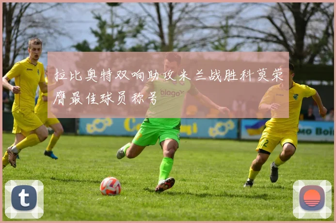 拉比奥特双响助攻米兰战胜科莫荣膺最佳球员称号