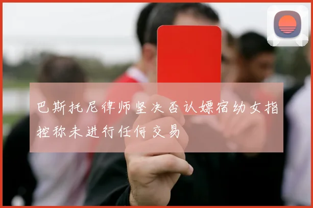 巴斯托尼律师坚决否认嫖宿幼女指控称未进行任何交易