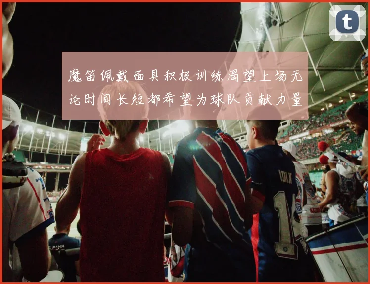 魔笛佩戴面具积极训练渴望上场无论时间长短都希望为球队贡献力量