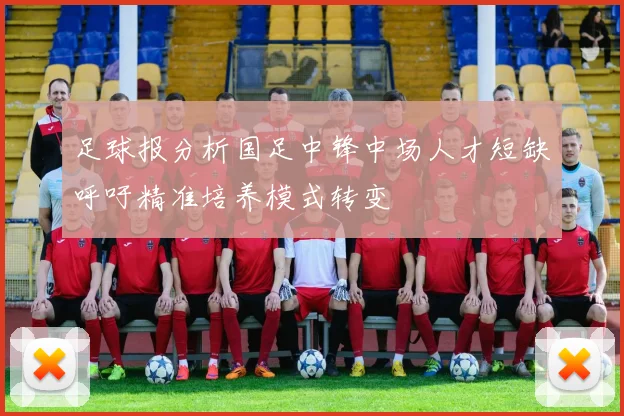 足球报分析国足中锋中场人才短缺呼吁精准培养模式转变