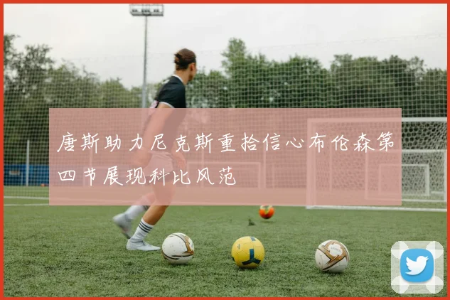 唐斯助力尼克斯重拾信心布伦森第四节展现科比风范