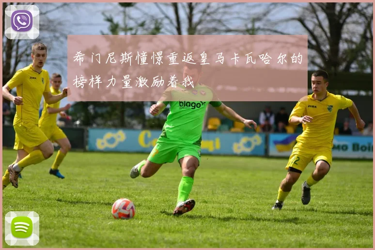 希门尼斯憧憬重返皇马卡瓦哈尔的榜样力量激励着我