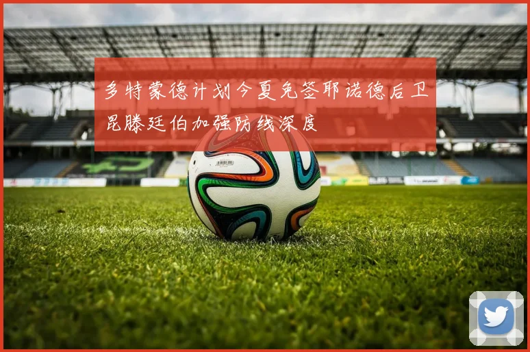多特蒙德计划今夏免签耶诺德后卫昆滕廷伯加强防线深度